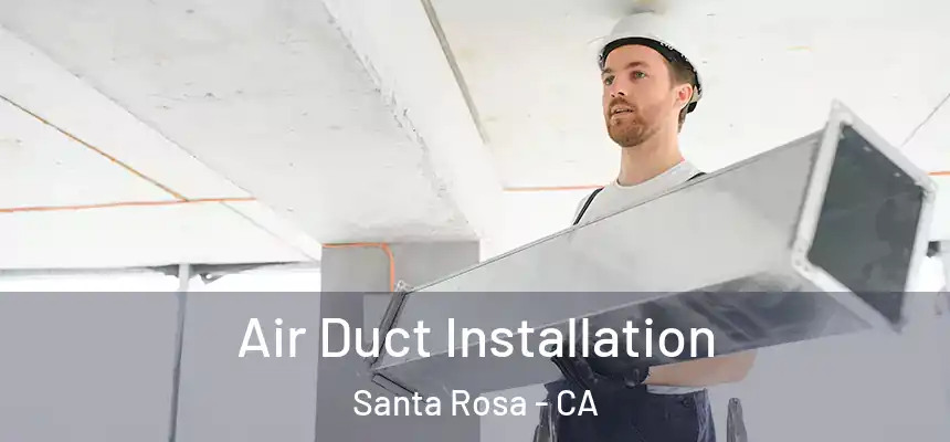 Air Duct Installation Santa Rosa - CA