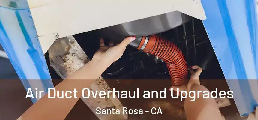Air Duct Overhaul and Upgrades Santa Rosa - CA