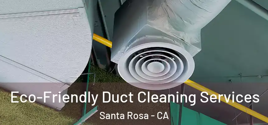 Eco-Friendly Duct Cleaning Services Santa Rosa - CA