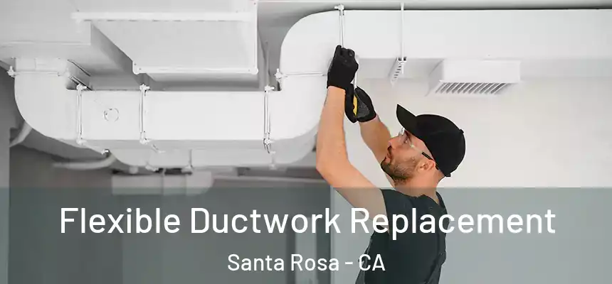 Flexible Ductwork Replacement Santa Rosa - CA