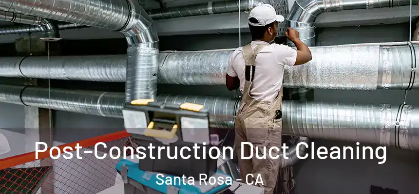 Post-Construction Duct Cleaning Santa Rosa - CA